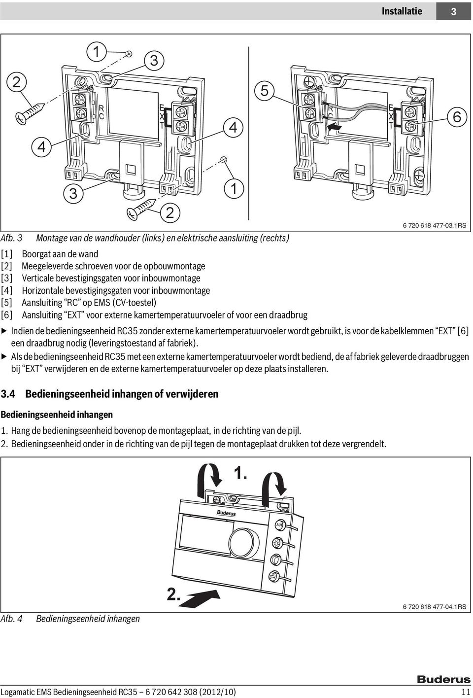 Horizontale bevestigingsgaten voor inbouwmontage [5] Aansluiting RC op EMS (CV-toestel) [6] Aansluiting EXT voor externe kamertemperatuurvoeler of voor een draadbrug Indien de bedieningseenheid RC35