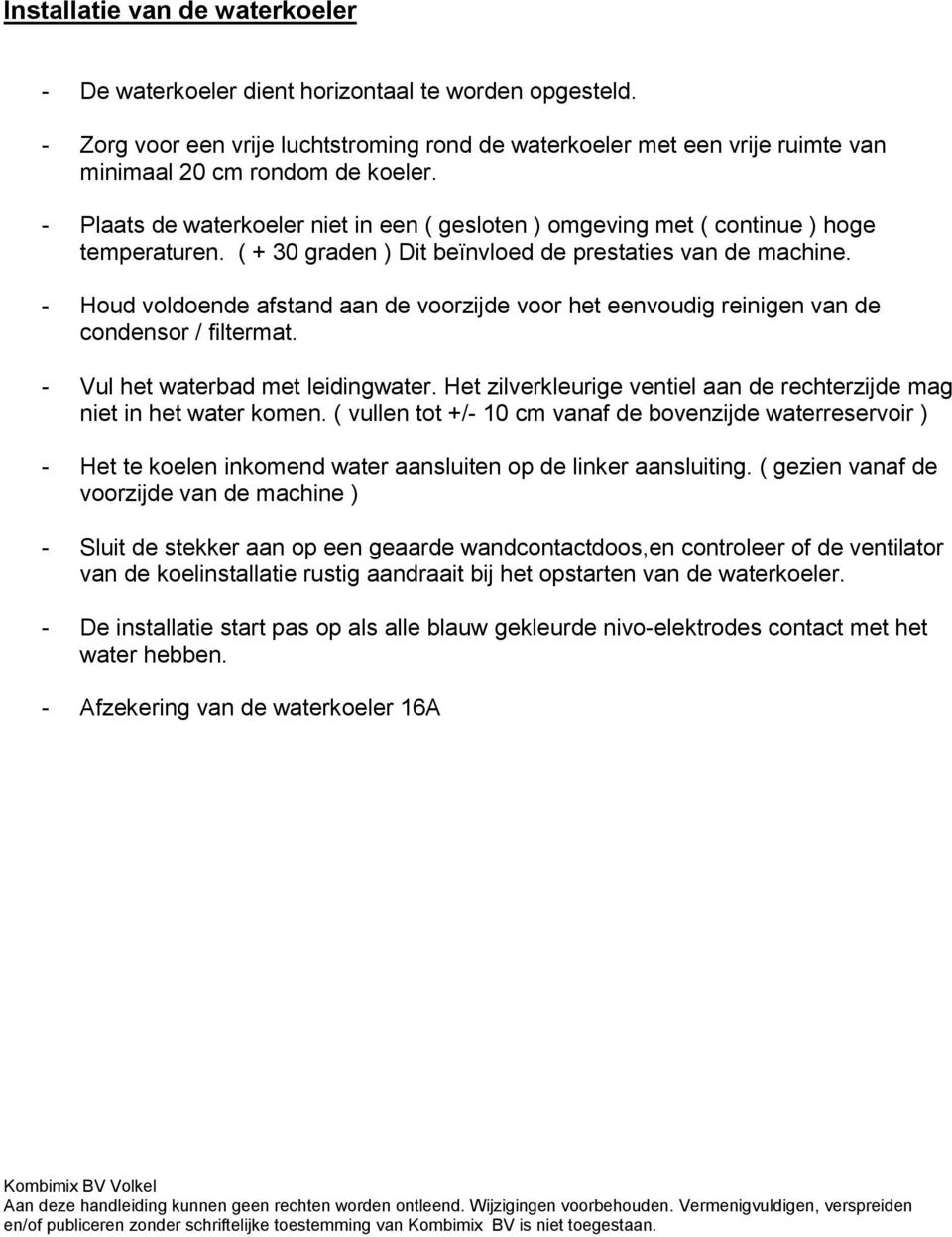 - Houd voldoende afstand aan de voorzijde voor het eenvoudig reinigen van de condensor / filtermat. - Vul het waterbad met leidingwater.