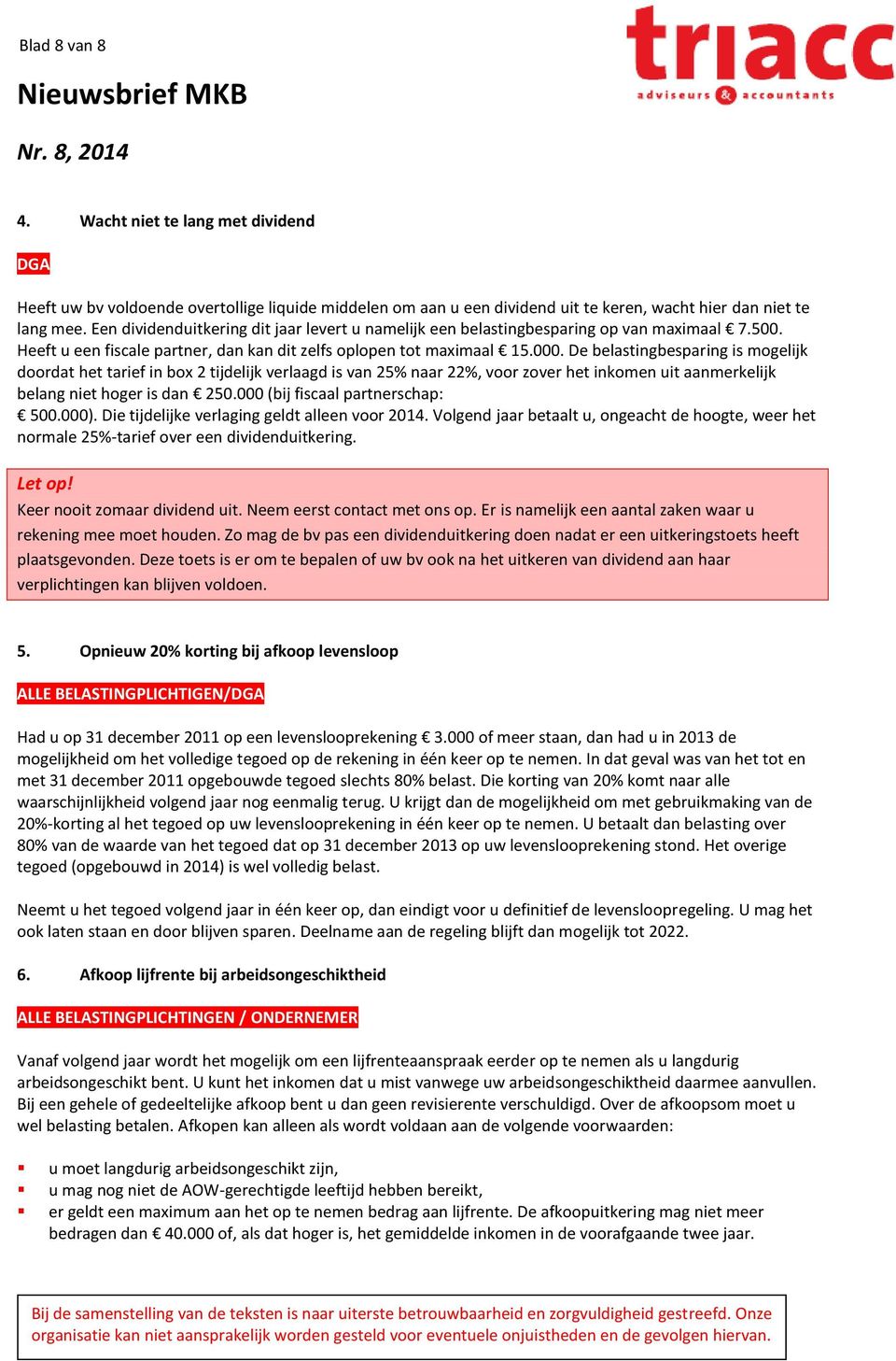 De belastingbesparing is mogelijk doordat het tarief in box 2 tijdelijk verlaagd is van 25% naar 22%, voor zover het inkomen uit aanmerkelijk belang niet hoger is dan 250.