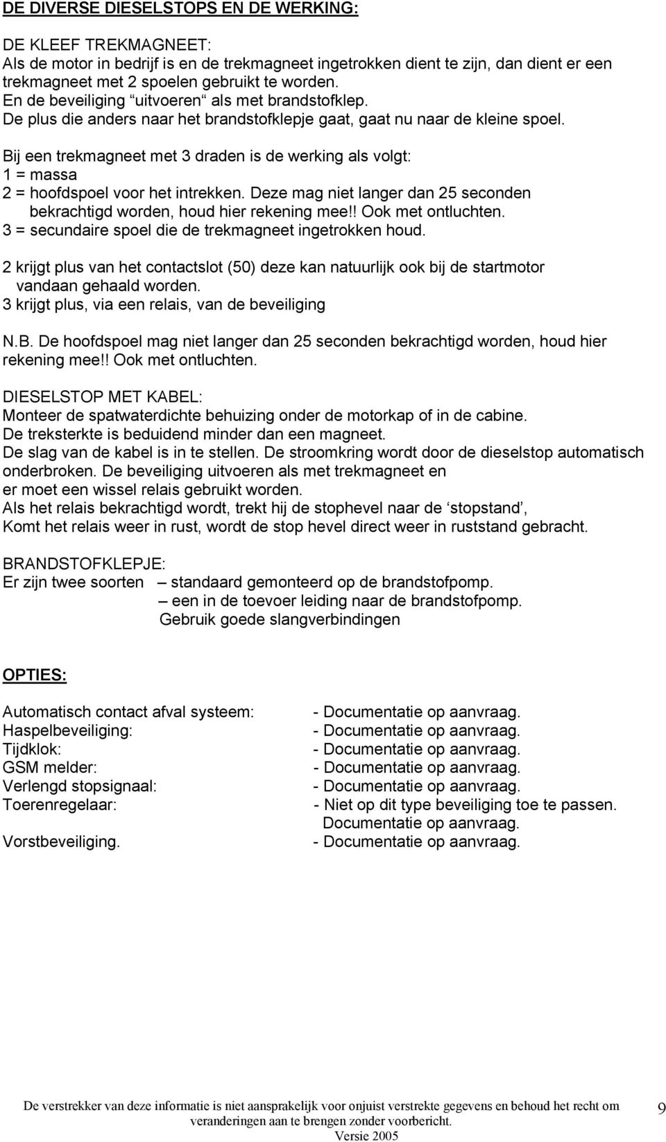 Bij een trekmagneet met 3 draden is de werking als volgt: 1 = massa 2 = hoofdspoel voor het intrekken. Deze mag niet langer dan 25 seconden bekrachtigd worden, houd hier rekening mee!