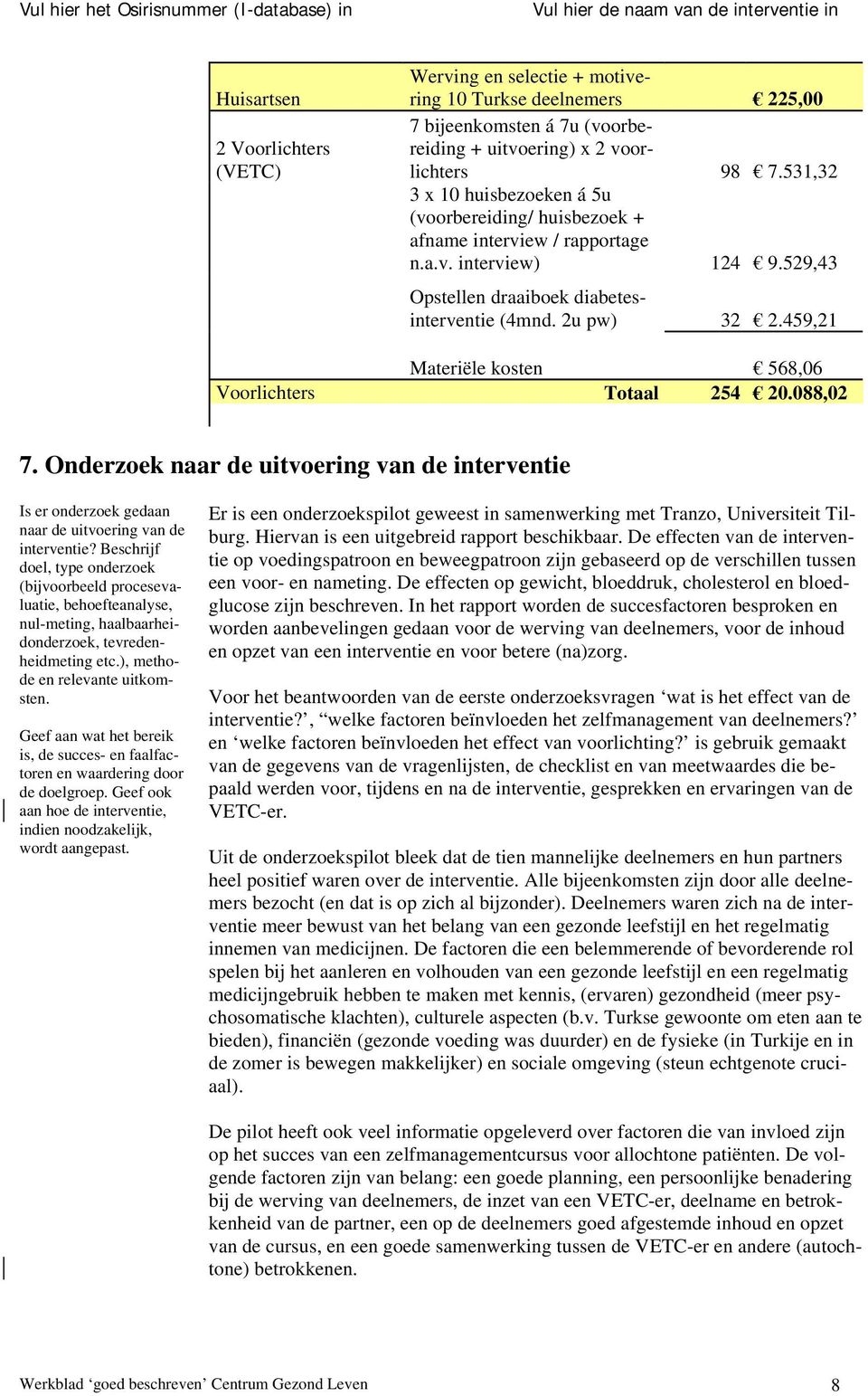 459,21 Materiële kosten 568,06 Voorlichters Totaal 254 20.088,02 7. Onderzoek naar de uitvoering van de interventie Is er onderzoek gedaan naar de uitvoering van de interventie?