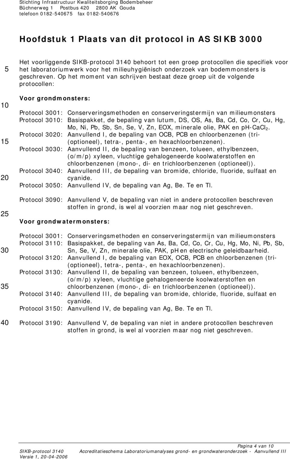 Op het moment van schrijven bestaat deze groep uit de volgende protocollen: Voor grondmonsters: Protocol 01: Conserveringsmethoden en conserveringstermijn van milieumonsters Protocol : Basispakket,