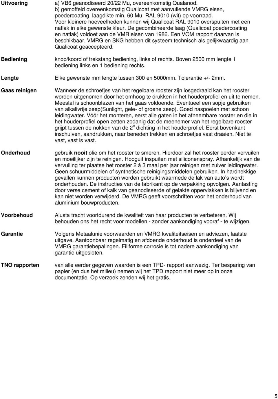 Een VOM rapport daarvan is beschikbaar. VMRG en SKG hebben dit systeem technisch als gelijkwaardig aan Qualicoat geaccepteerd. Bediening knop/koord of trekstang bediening, links of rechts.