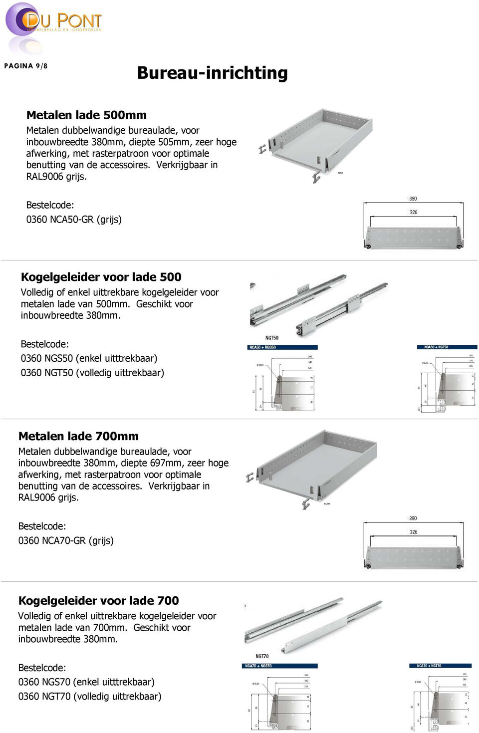 0360 NGS50 (enkel uitttrekbaar) 0360 NGT50 (volledig uittrekbaar) Metalen lade 700mm Metalen dubbelwandige bureaulade, voor inbouwbreedte 380mm, diepte 697mm, zeer hoge afwerking, met rasterpatroon