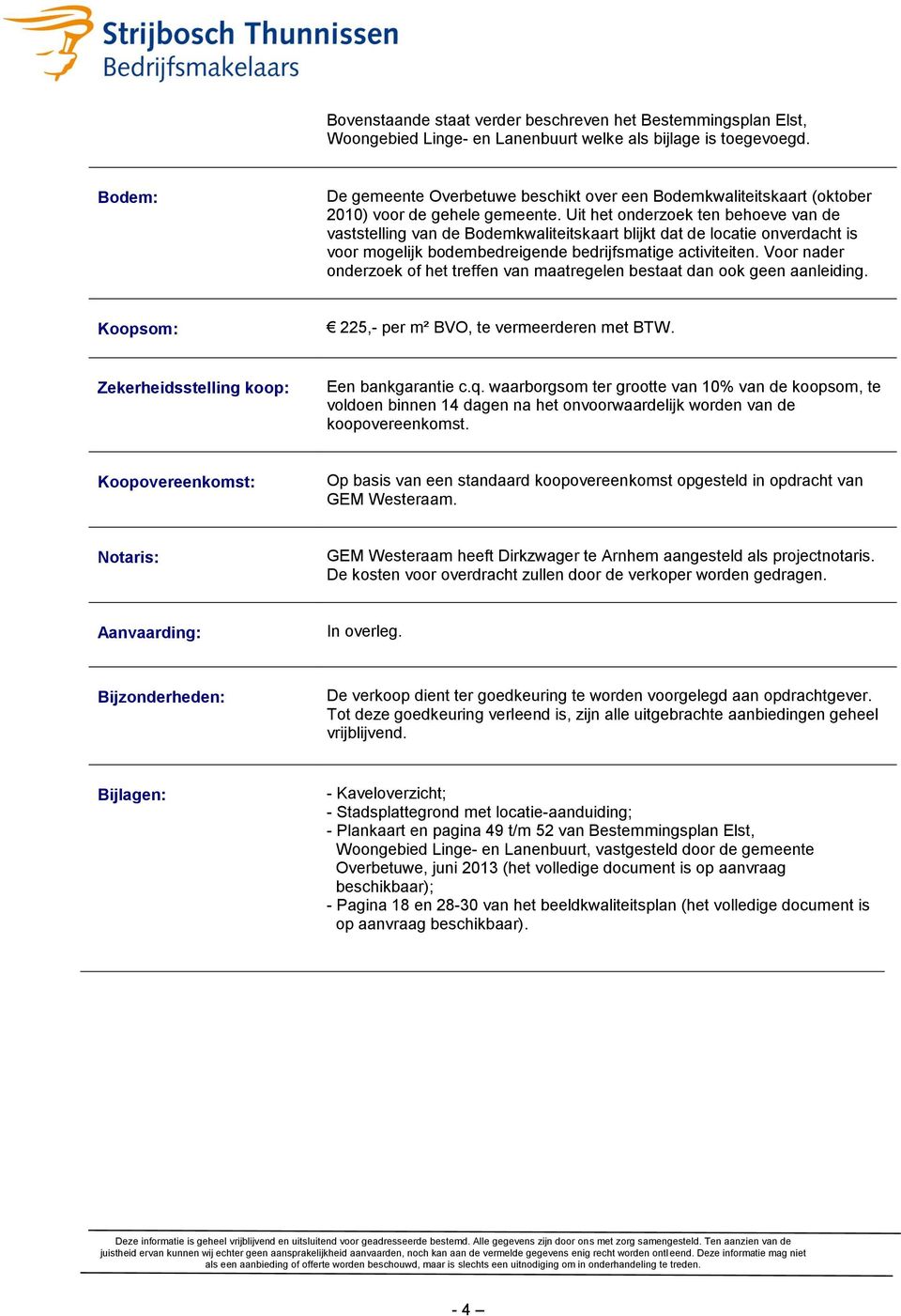 Uit het onderzoek ten behoeve van de vaststelling van de Bodemkwaliteitskaart blijkt dat de locatie onverdacht is voor mogelijk bodembedreigende bedrijfsmatige activiteiten.