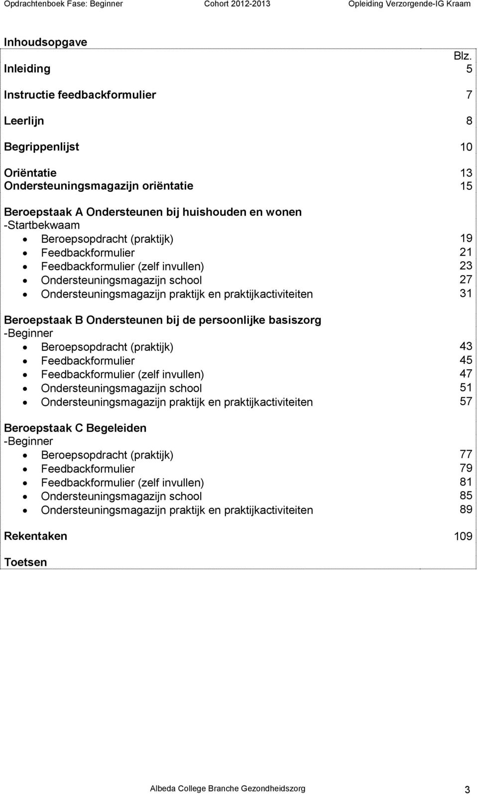 Beroepsopdracht (praktijk) 19 Feedbackformulier 21 Feedbackformulier (zelf invullen) 23 Ondersteuningsmagazijn school 27 Ondersteuningsmagazijn praktijk en praktijkactiviteiten 31 Beroepstaak B