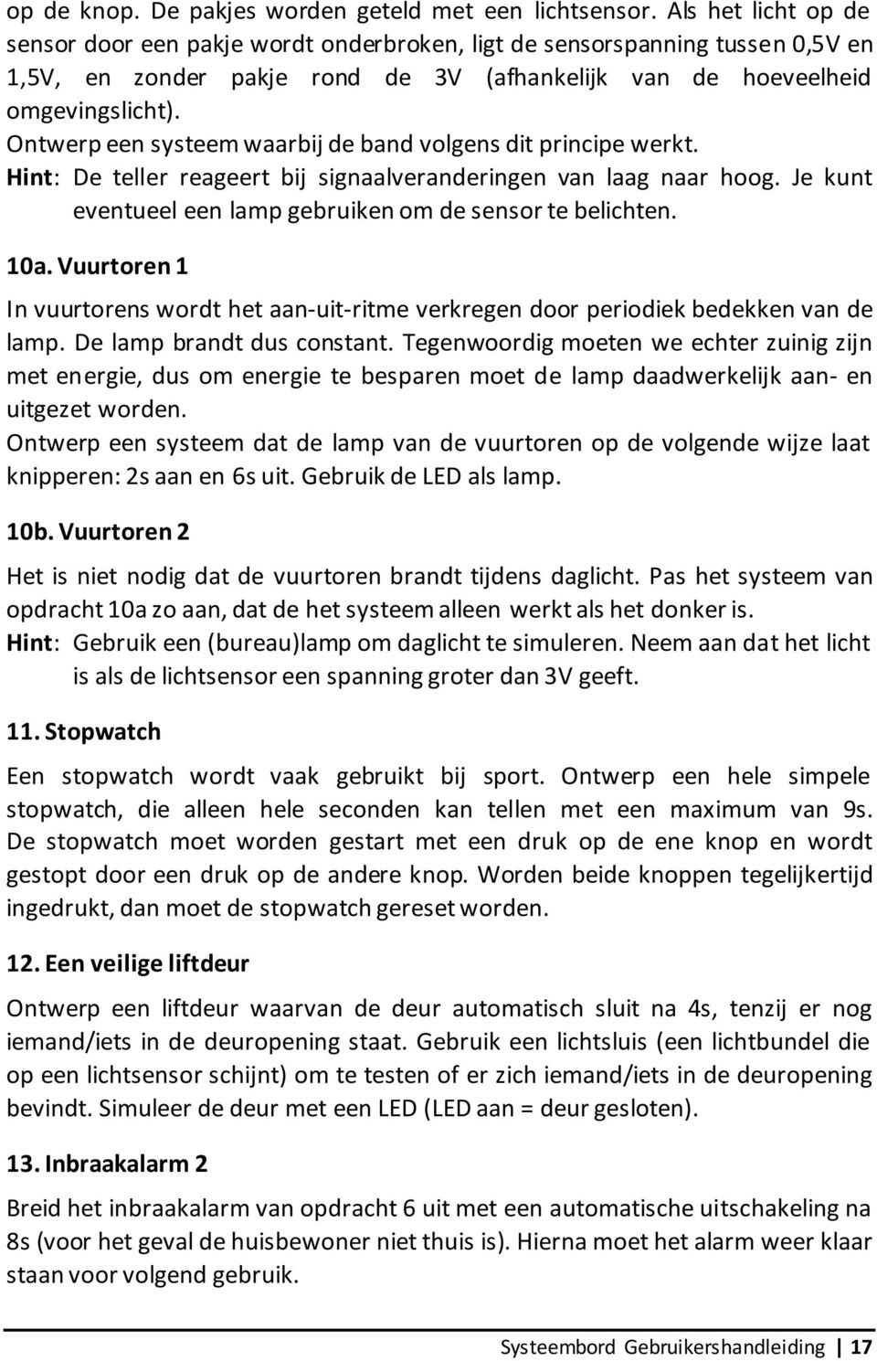 Ontwerp een systeem waarbij de band volgens dit principe werkt. Hint: De teller reageert bij signaalveranderingen van laag naar hoog. Je kunt eventueel een lamp gebruiken om de sensor te belichten.