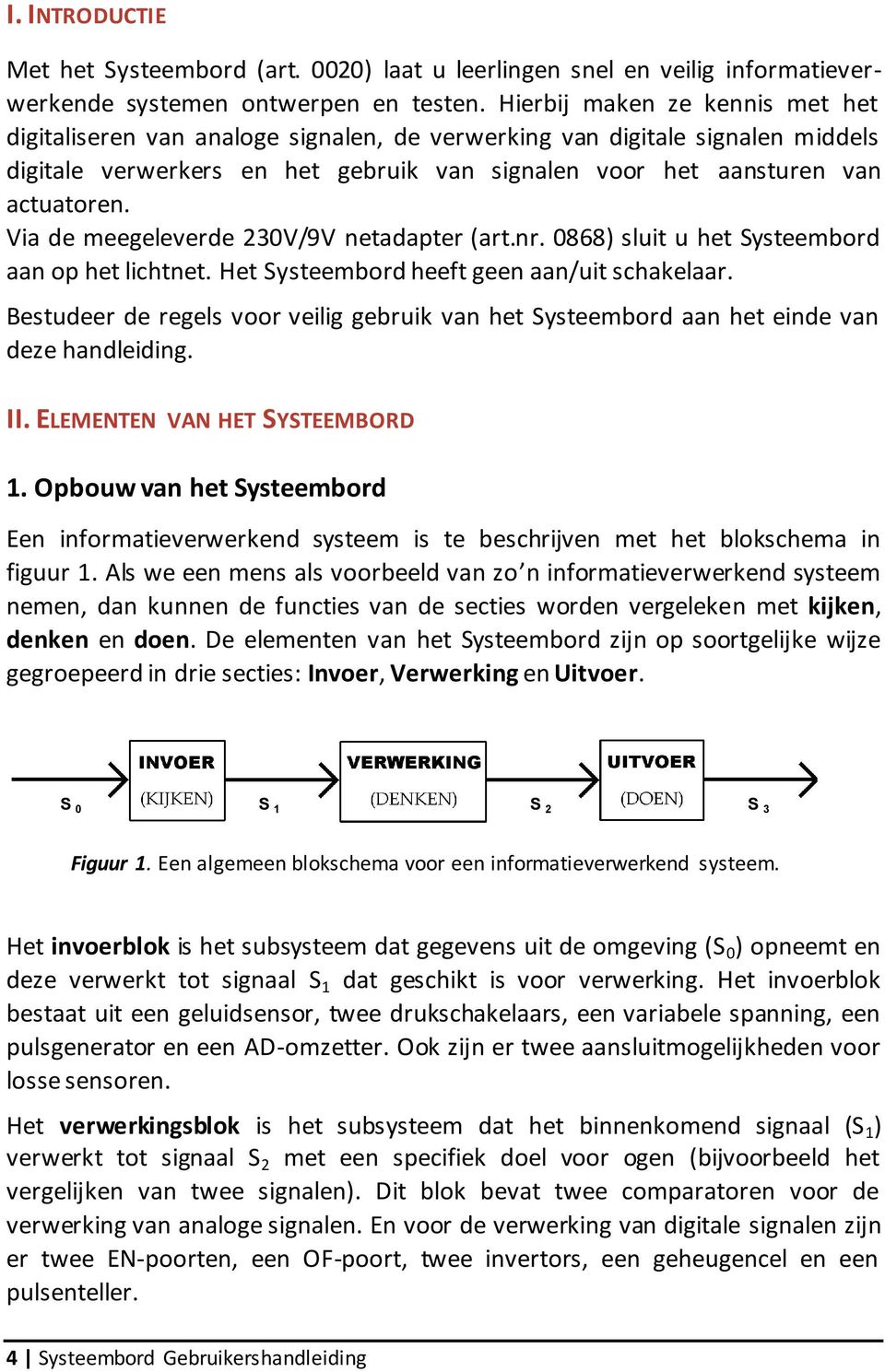 Via de meegeleverde 230V/9V netadapter (art.nr. 0868) sluit u het Systeembord aan op het lichtnet. Het Systeembord heeft geen aan/uit schakelaar.