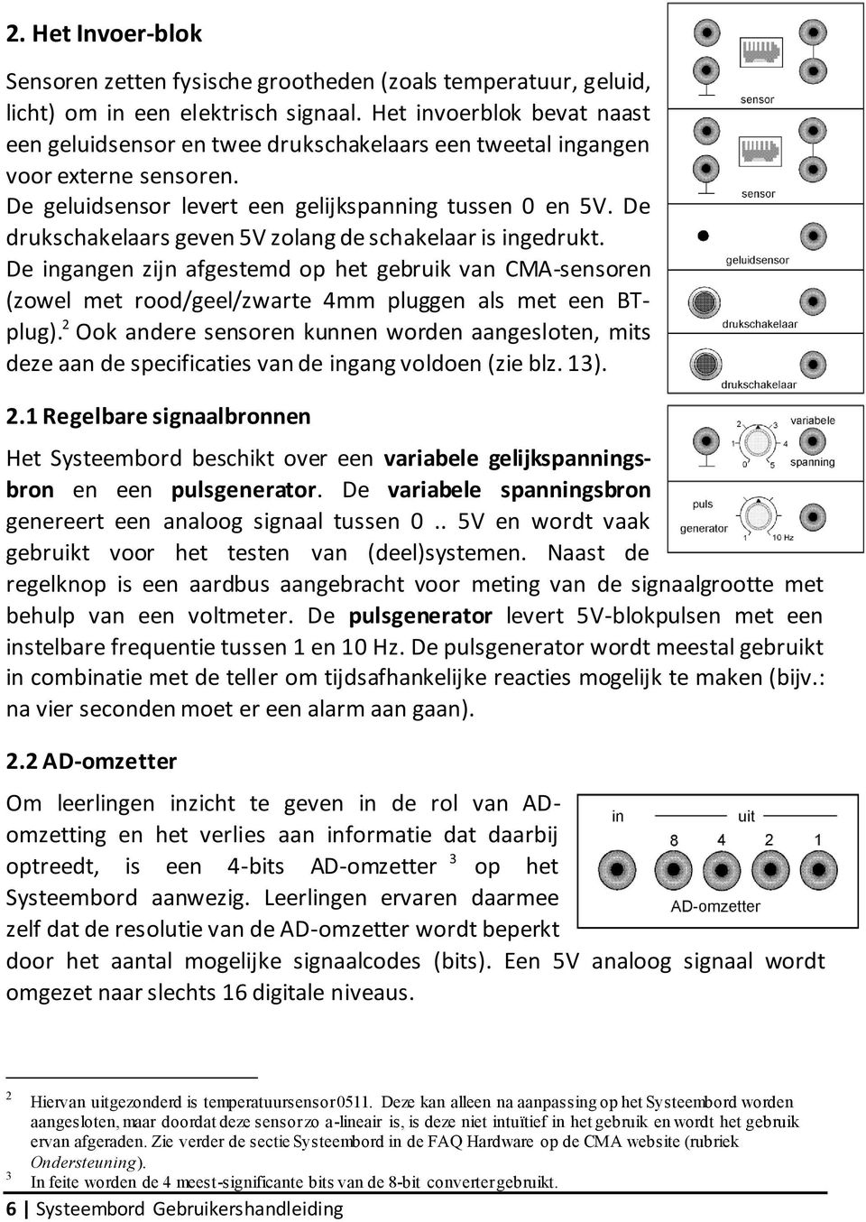 De drukschakelaars geven 5V zolang de schakelaar is ingedrukt. De ingangen zijn afgestemd op het gebruik van CMA-sensoren (zowel met rood/geel/zwarte 4mm pluggen als met een BTplug).