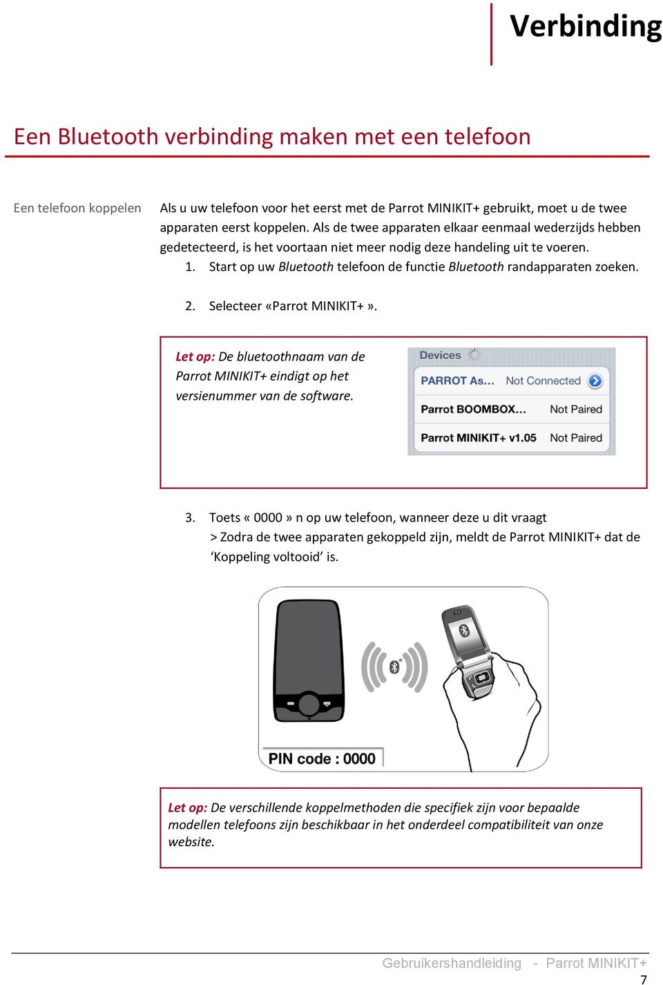 Start op uw Bluetooth telefoon de functie Bluetooth randapparaten zoeken. 2. Selecteer «Parrot MINIKIT+». Let op: De bluetoothnaam van de Parrot MINIKIT+ eindigt op het versienummer van de software.