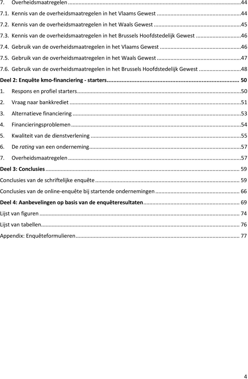 Gebruik van de overheidsmaatregelen in het Waals Gewest...47 7.6. Gebruik van de overheidsmaatregelen in het Brussels Hoofdstedelijk Gewest...48 Deel 2: Enquête kmo-financiering - starters... 50 1.