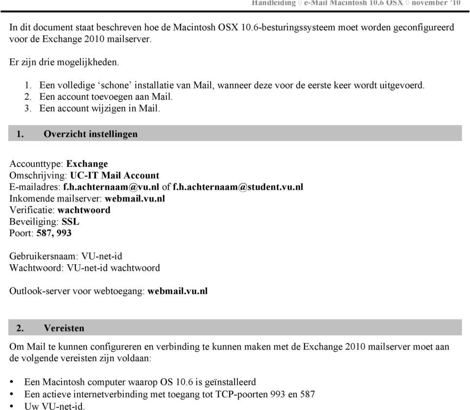 vu.nl Inkomende mailserver: webmail.vu.nl Verificatie: wachtwoord Beveiliging: SSL Poort: 587, 993 Gebruikersnaam: VU-net-id Wachtwoord: VU-net-id wachtwoord Outlook-server voor webtoegang: webmail.