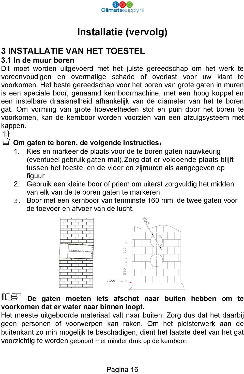 Het beste gereedschap voor het boren van grote gaten in muren is een speciale boor, genaamd kernboormachine, met een hoog koppel en een instelbare draaisnelheid afhankelijk van de diameter van het te