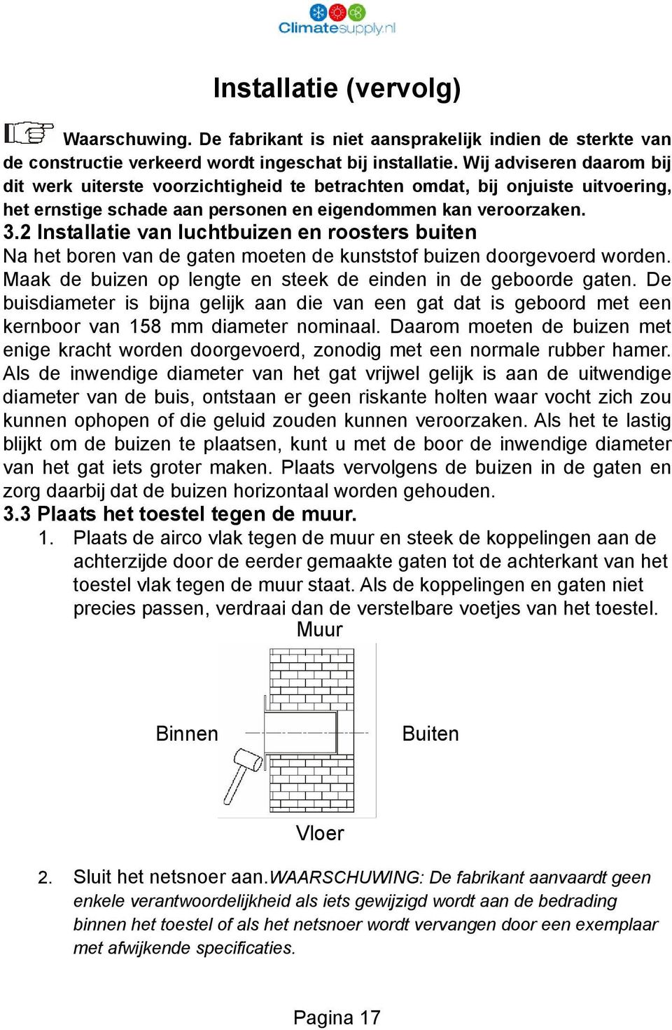 2 Installatie van luchtbuizen en roosters buiten Na het boren van de gaten moeten de kunststof buizen doorgevoerd worden. Maak de buizen op lengte en steek de einden in de geboorde gaten.