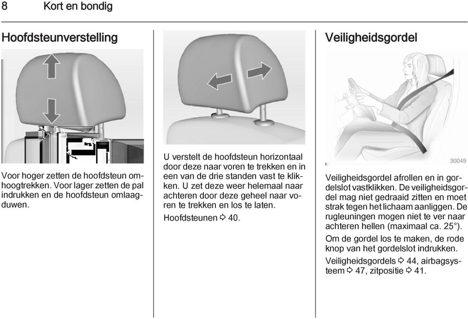 U zet deze weer helemaal naar achteren door deze geheel naar voren te trekken en los te laten. Hoofdsteunen 3 40. Veiligheidsgordel afrollen en in gordelslot vastklikken.