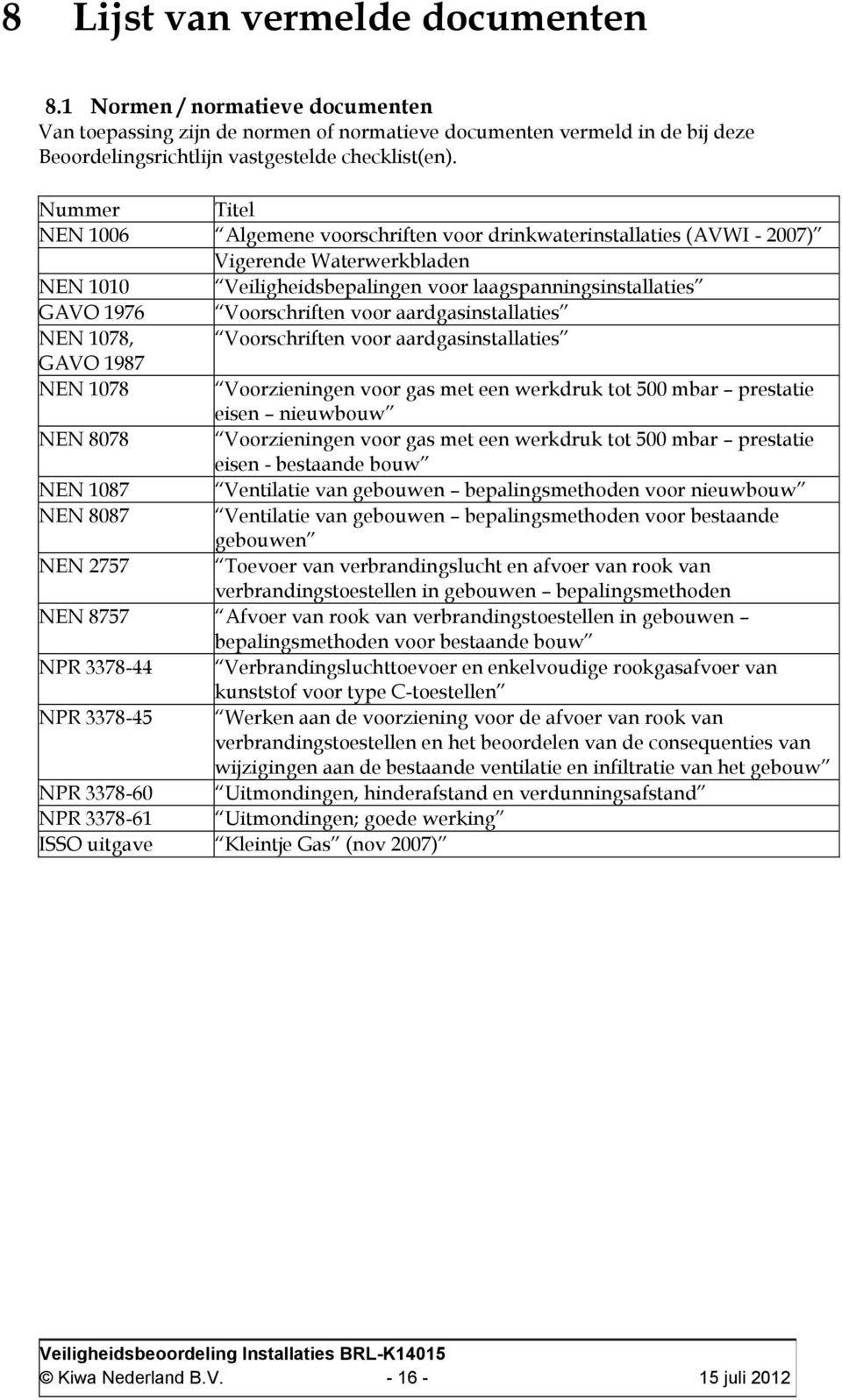 voor aardgasinstallaties NEN 1078, Voorschriften voor aardgasinstallaties GAVO 1987 NEN 1078 Voorzieningen voor gas met een werkdruk tot 500 mbar prestatie eisen nieuwbouw NEN 8078 Voorzieningen voor