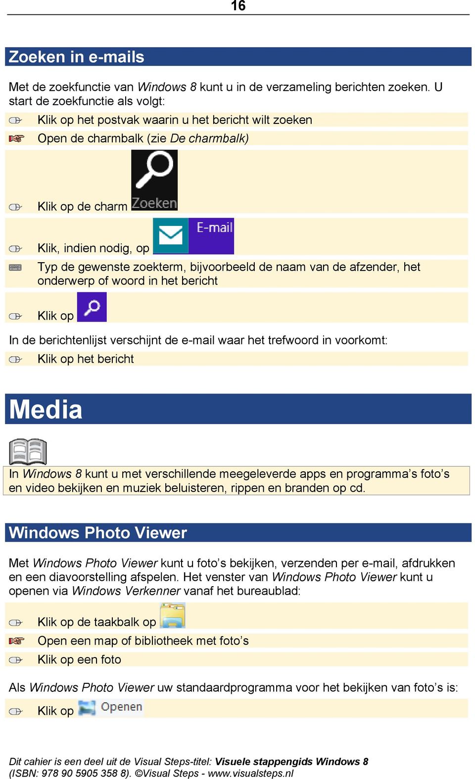 de afzender, het onderwerp of woord in het bericht In de berichtenlijst verschijnt de e-mail waar het trefwoord in voorkomt: het bericht Media In Windows 8 kunt u met verschillende meegeleverde apps
