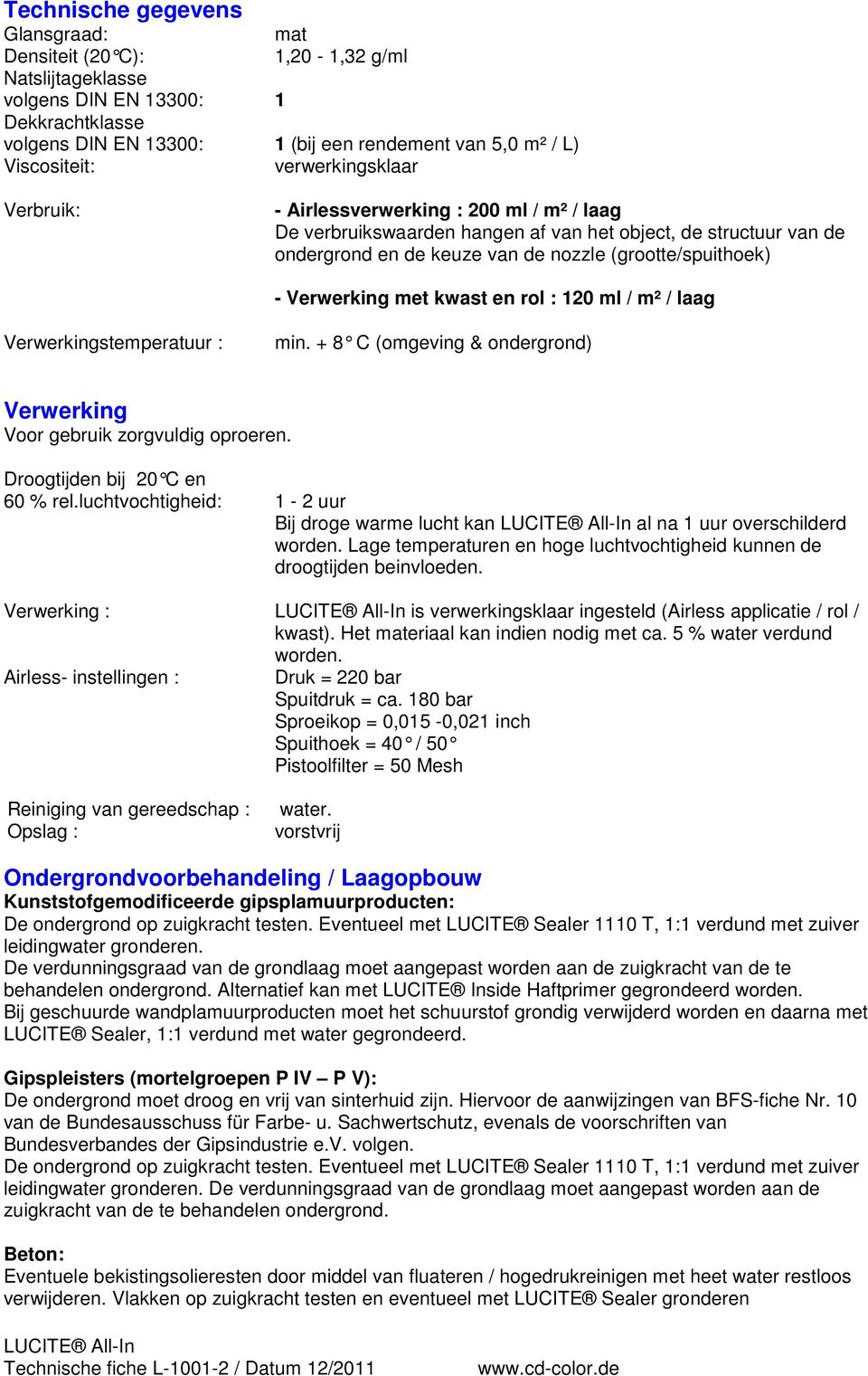 Verwerking met kwast en rol : 120 ml / m² / laag Verwerkingstemperatuur : min. + 8 C (omgeving & on dergrond) Verwerking Voor gebruik zorgvuldig oproeren. Droogtijden bij 20 C en 60 % rel.