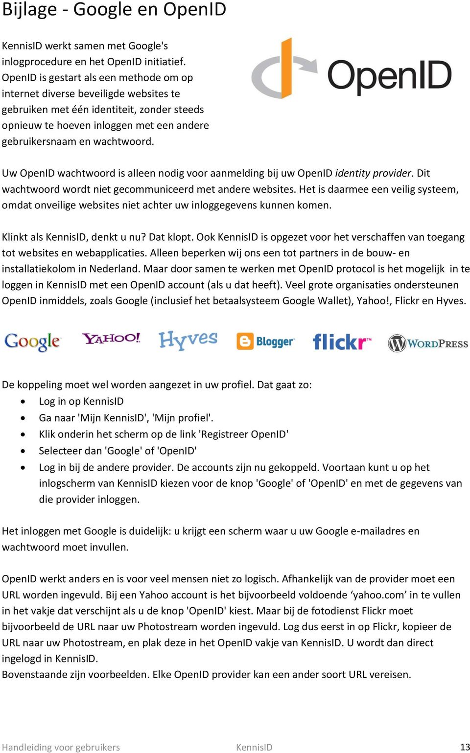 Uw OpenID wachtwoord is alleen nodig voor aanmelding bij uw OpenID identity provider. Dit wachtwoord wordt niet gecommuniceerd met andere websites.