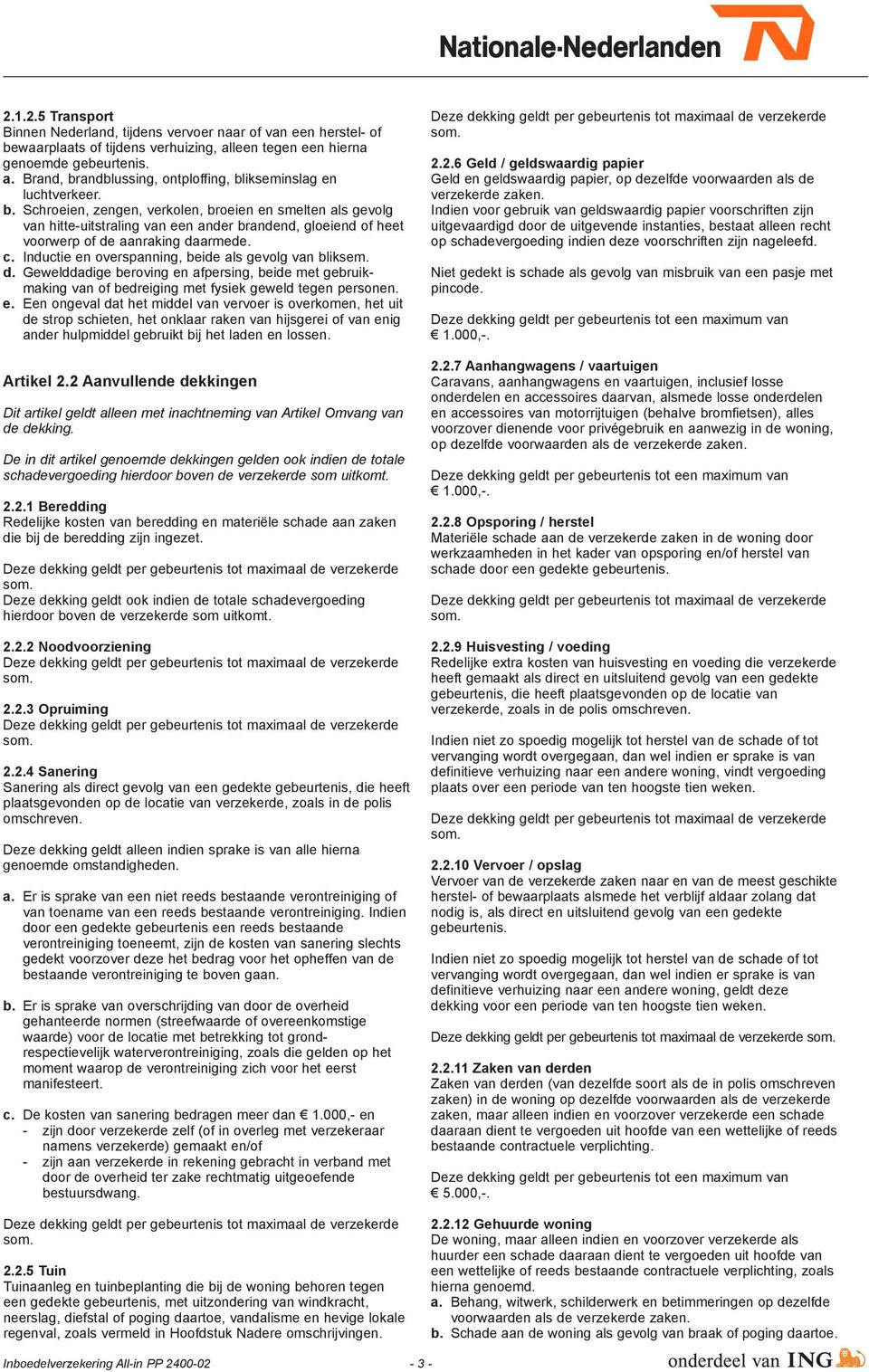 Inductie en overspanning, beide als gevolg van bliksem. d. Gewelddadige beroving en afpersing, beide met gebruik - making van of bedreiging met fysiek geweld tegen personen. e. Een ongeval dat het middel van vervoer is overkomen, het uit de strop schieten, het onklaar raken van hijsgerei of van enig ander hulpmiddel gebruikt bij het laden en lossen.