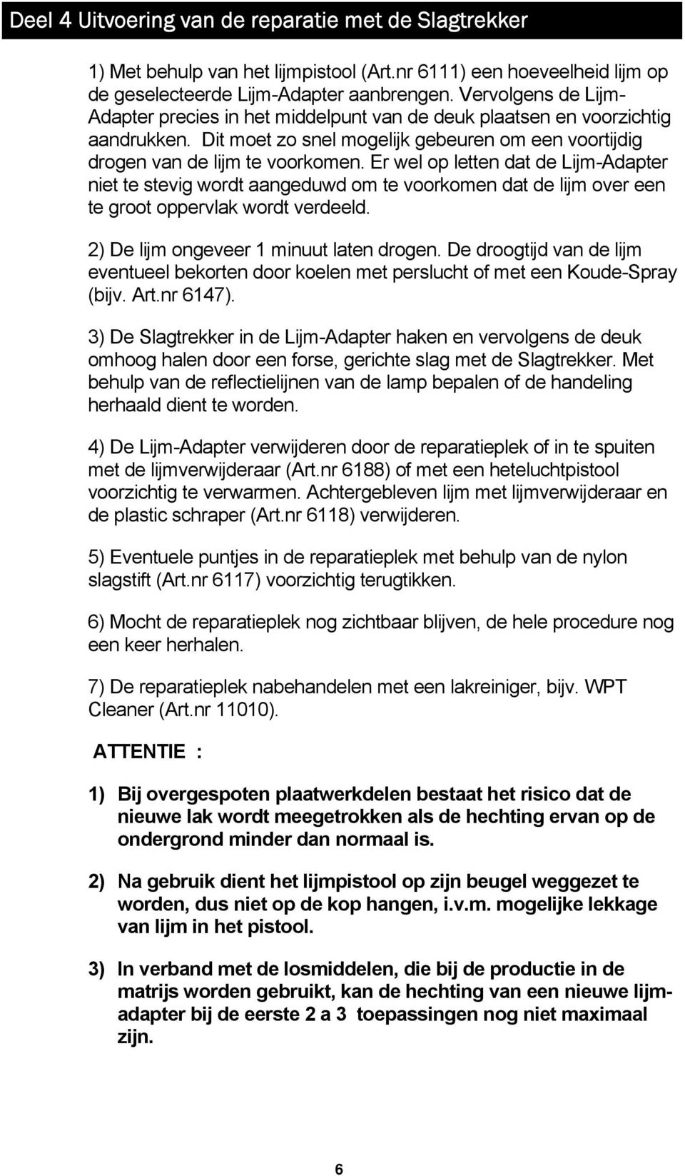 Er wel op letten dat de Lijm-Adapter niet te stevig wordt aangeduwd om te voorkomen dat de lijm over een te groot oppervlak wordt verdeeld. 2) De lijm ongeveer 1 minuut laten drogen.