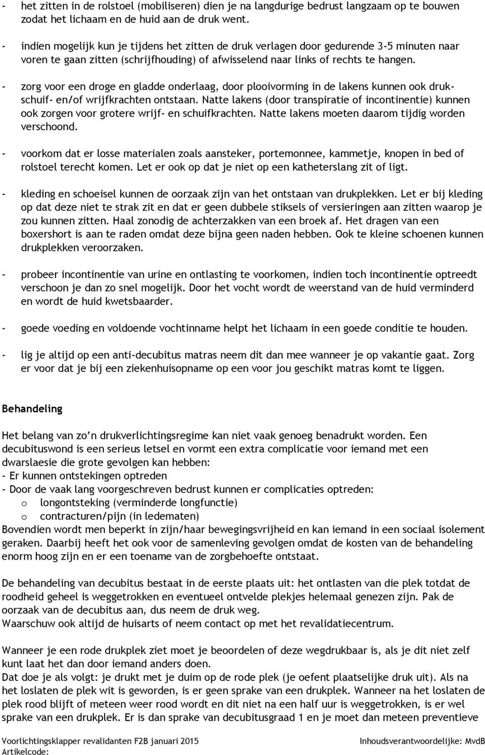 - zorg voor een droge en gladde onderlaag, door plooivorming in de lakens kunnen ook drukschuif- en/of wrijfkrachten ontstaan.