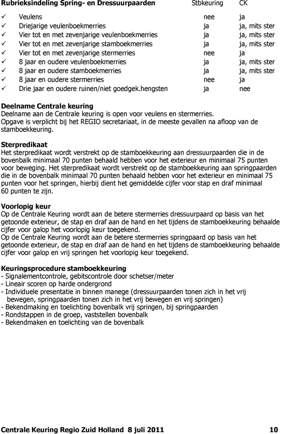 jaar en oudere stermerries nee ja Drie jaar en oudere ruinen/niet goedgek.hengsten ja nee Deelname Centrale keuring Deelname aan de Centrale keuring is open voor veulens en stermerries.