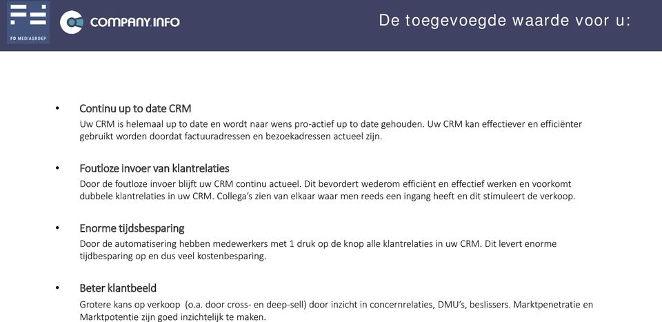 Dit bevordert wederom efficiënt en effectief werken en voorkomt dubbele klantrelaties in uw CRM. Collega s zien van elkaar waar men reeds een ingang heeft en dit stimuleert de verkoop.