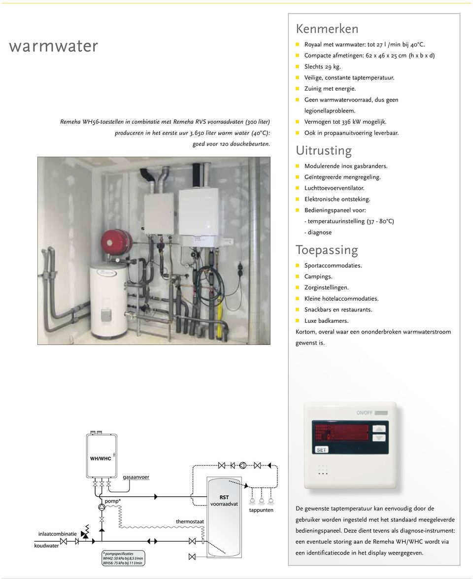 n Geen warmwatervoorraad, dus geen legionellaprobleem. n Vermogen tot 336 kw mogelijk. n Ook in propaanuitvoering leverbaar. Uitrusting n Modulerende inox gasbranders. n Geïntegreerde mengregeling.