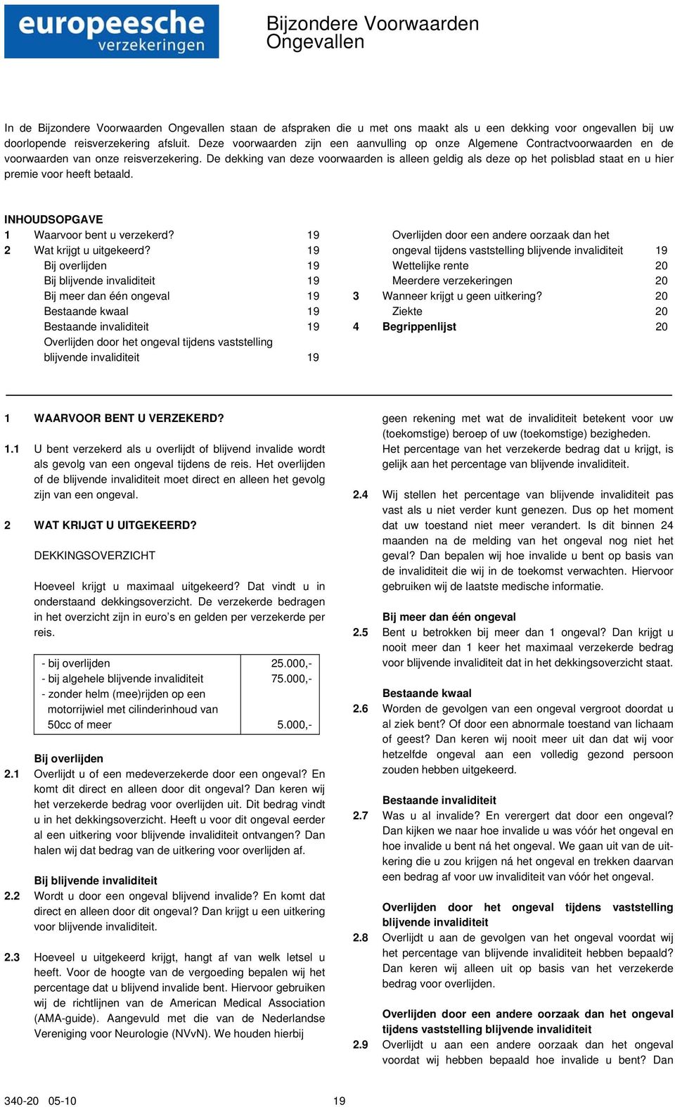 De dekking van deze voorwaarden is alleen geldig als deze op het polisblad staat en u hier premie voor heeft betaald. INHOUDSOPGAVE 1 Waarvoor bent u verzekerd? 19 2 Wat krijgt u uitgekeerd?