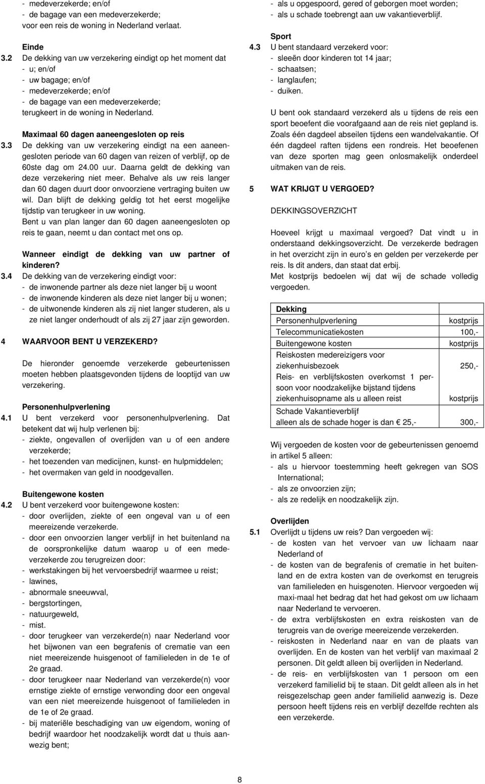 Maximaal 60 dagen aaneengesloten op reis 3.3 De dekking van uw verzekering eindigt na een aaneengesloten periode van 60 dagen van reizen of verblijf, op de 60ste dag om 24.00 uur.