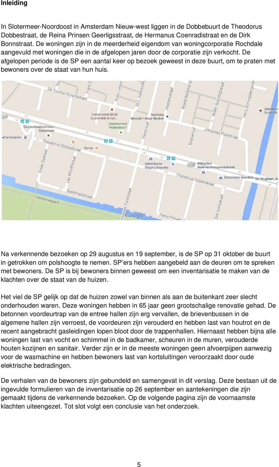 De afgelopen periode is de SP een aantal keer op bezoek geweest in deze buurt, om te praten met bewoners over de staat van hun huis.