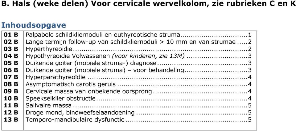 .. 3 Duikende goiter (mobiele struma-) diagnose... 3 Duikende goiter (mobiele struma) voor behandeling... 3 Hyperparathyreoïdie... 4 Asymptomatisch carotis geruis.