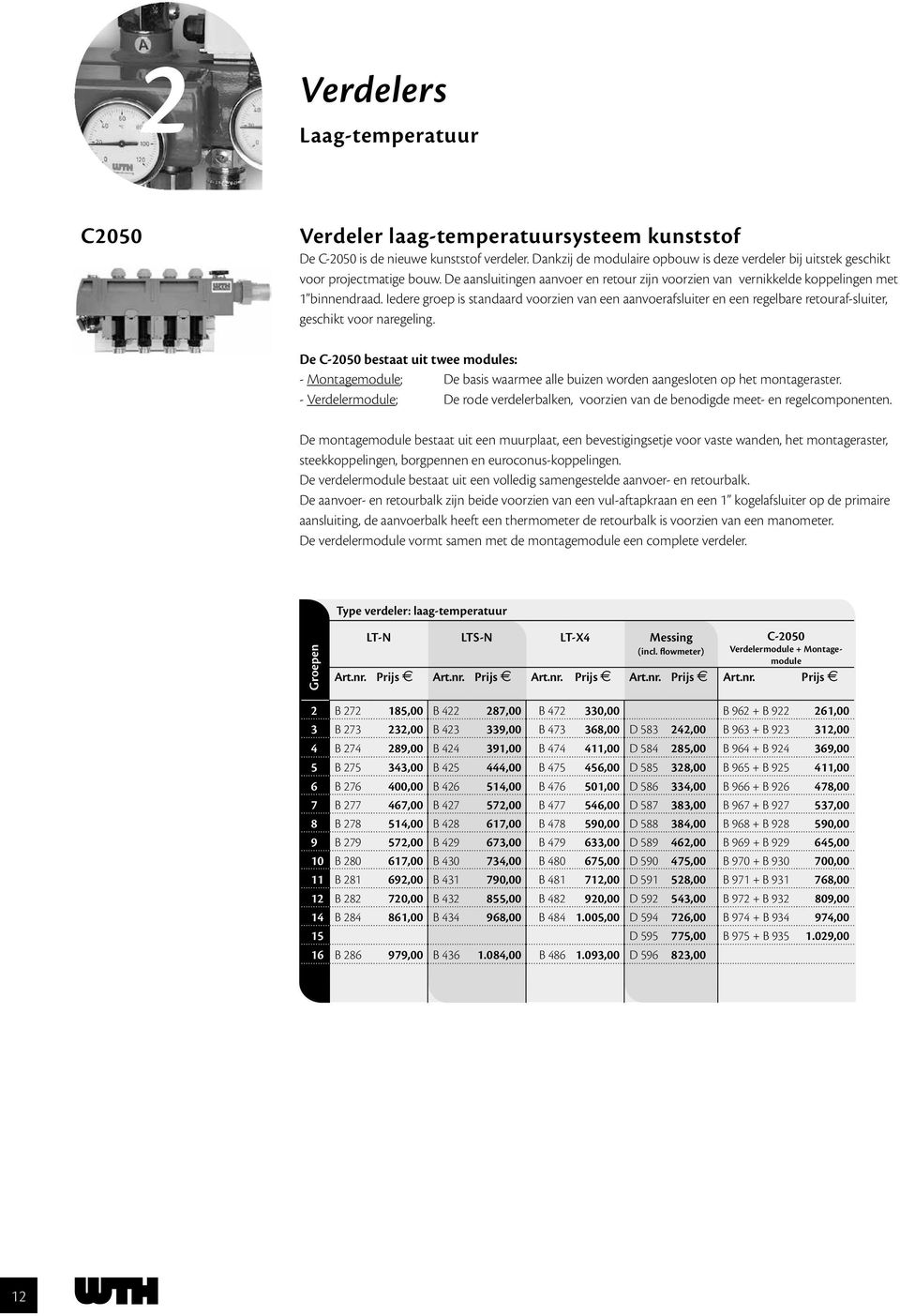 Iedere groep is standaard voorzien van een aanvoerafsluiter en een regelbare retouraf-sluiter, geschikt voor naregeling.