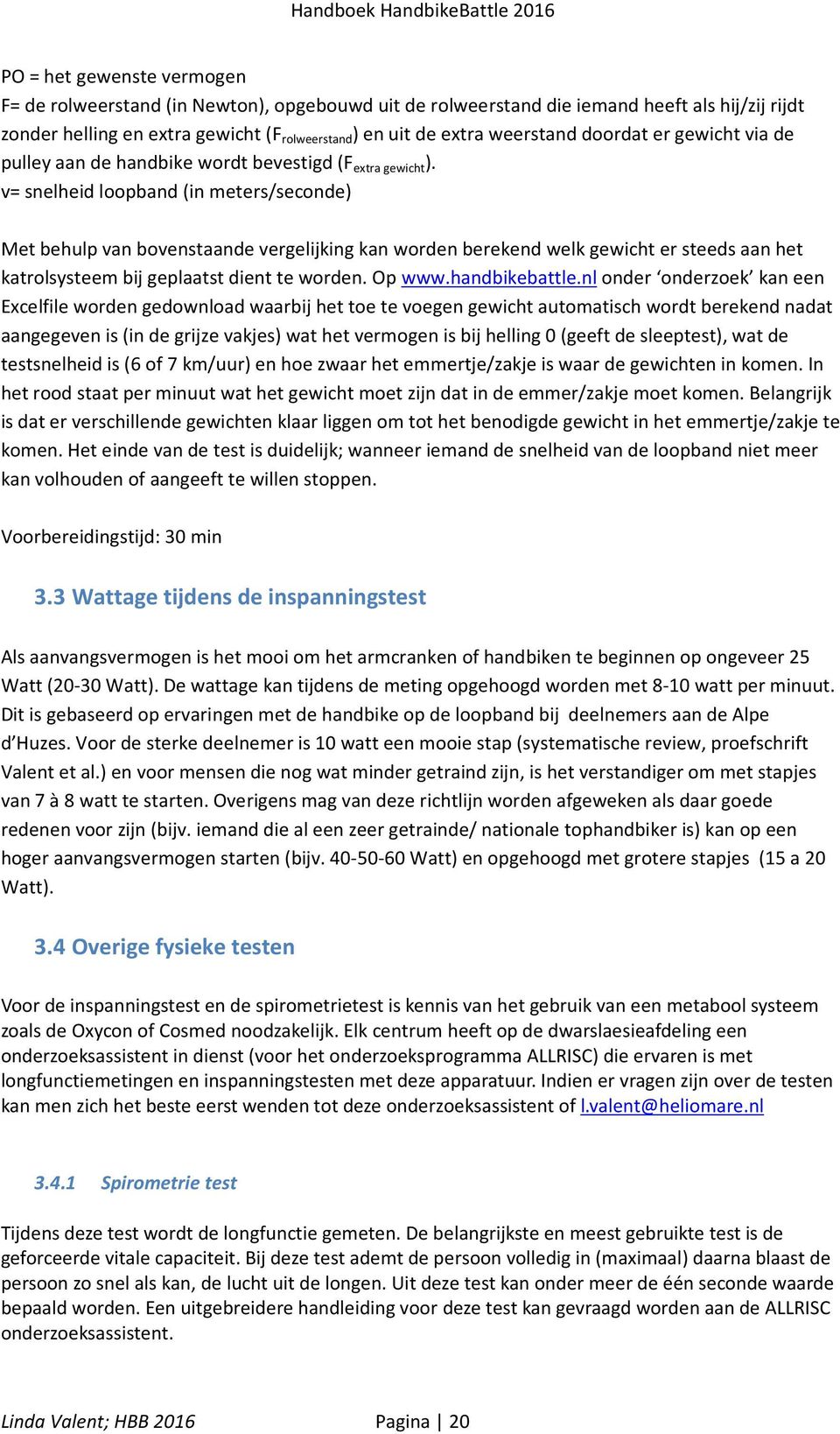 v= snelheid loopband (in meters/seconde) Met behulp van bovenstaande vergelijking kan worden berekend welk gewicht er steeds aan het katrolsysteem bij geplaatst dient te worden. Op www.handbikebattle.