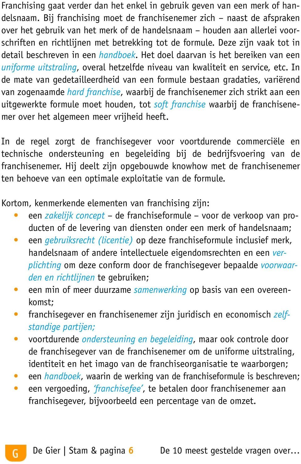 Deze zijn vaak tot in detail beschreven in een handboek. Het doel daarvan is het bereiken van een uniforme uitstraling, overal hetzelfde niveau van kwaliteit en service, etc.