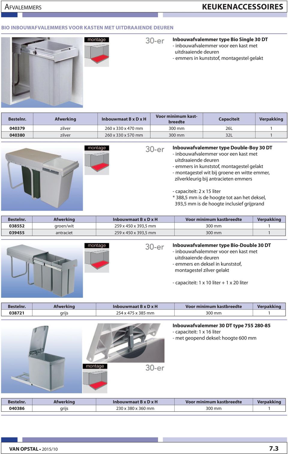 Afwerking Inbouwmaat B x D x H Voor minimum kastbreedte Capaciteit Verpakking 040379 zilver 260 x 330 x 470 mm 300 mm 26L 1 040380 zilver 260 x 330 x 570 mm 300 mm 32L 1 Inbouwafvalemmer type