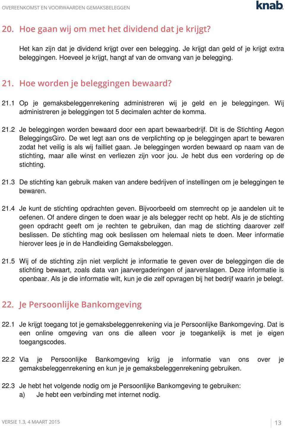 Wij administreren je beleggingen tot 5 decimalen achter de komma. 21.2 Je beleggingen worden bewaard door een apart bewaarbedrijf. Dit is de Stichting Aegon BeleggingsGiro.