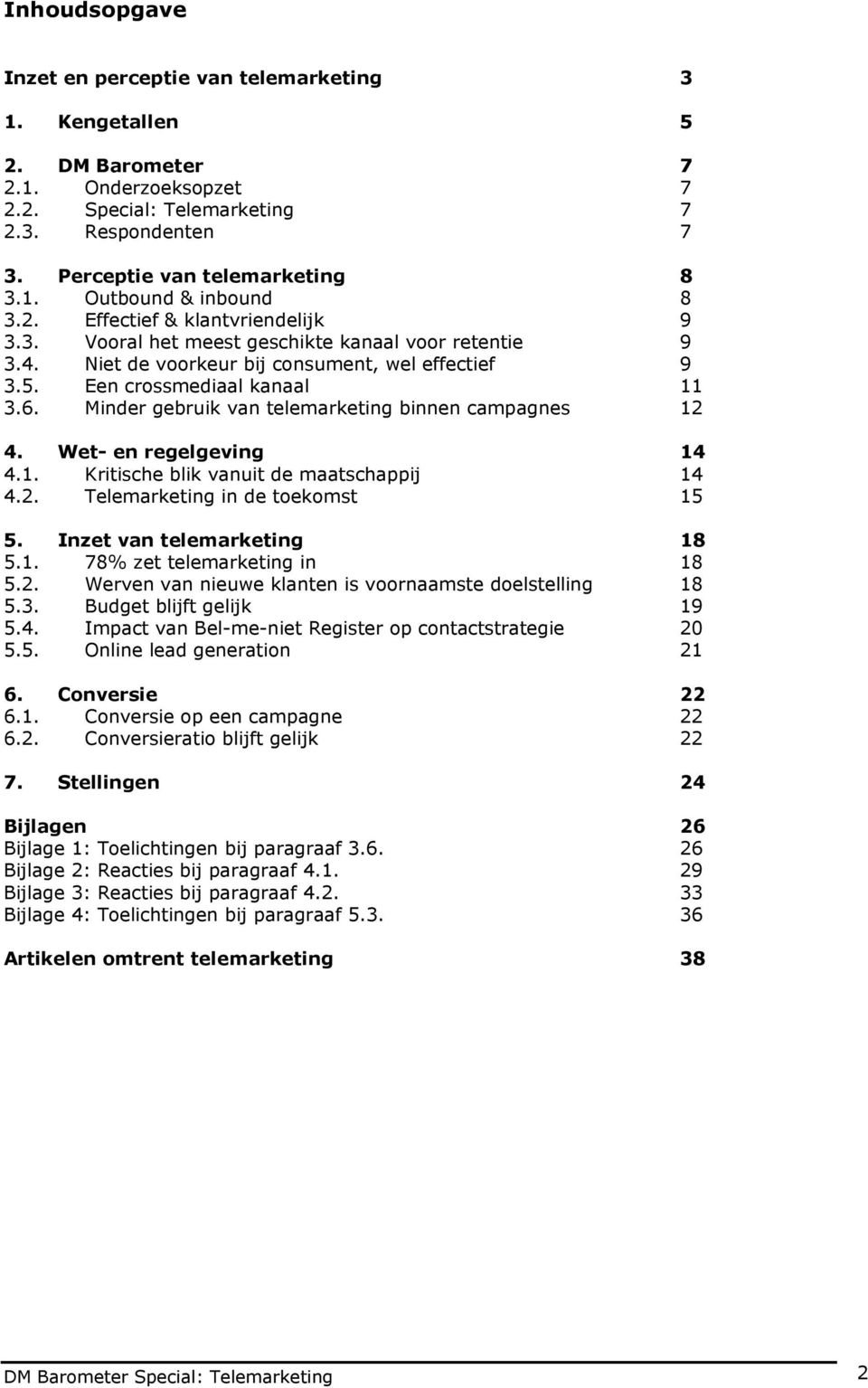 Minder gebruik van telemarketing binnen campagnes 12 4. Wet- en regelgeving 14 4.1. Kritische blik vanuit de maatschappij 14 4.2. Telemarketing in de toekomst 15 5. Inzet van telemarketing 18 5.1. 78% zet telemarketing in 18 5.