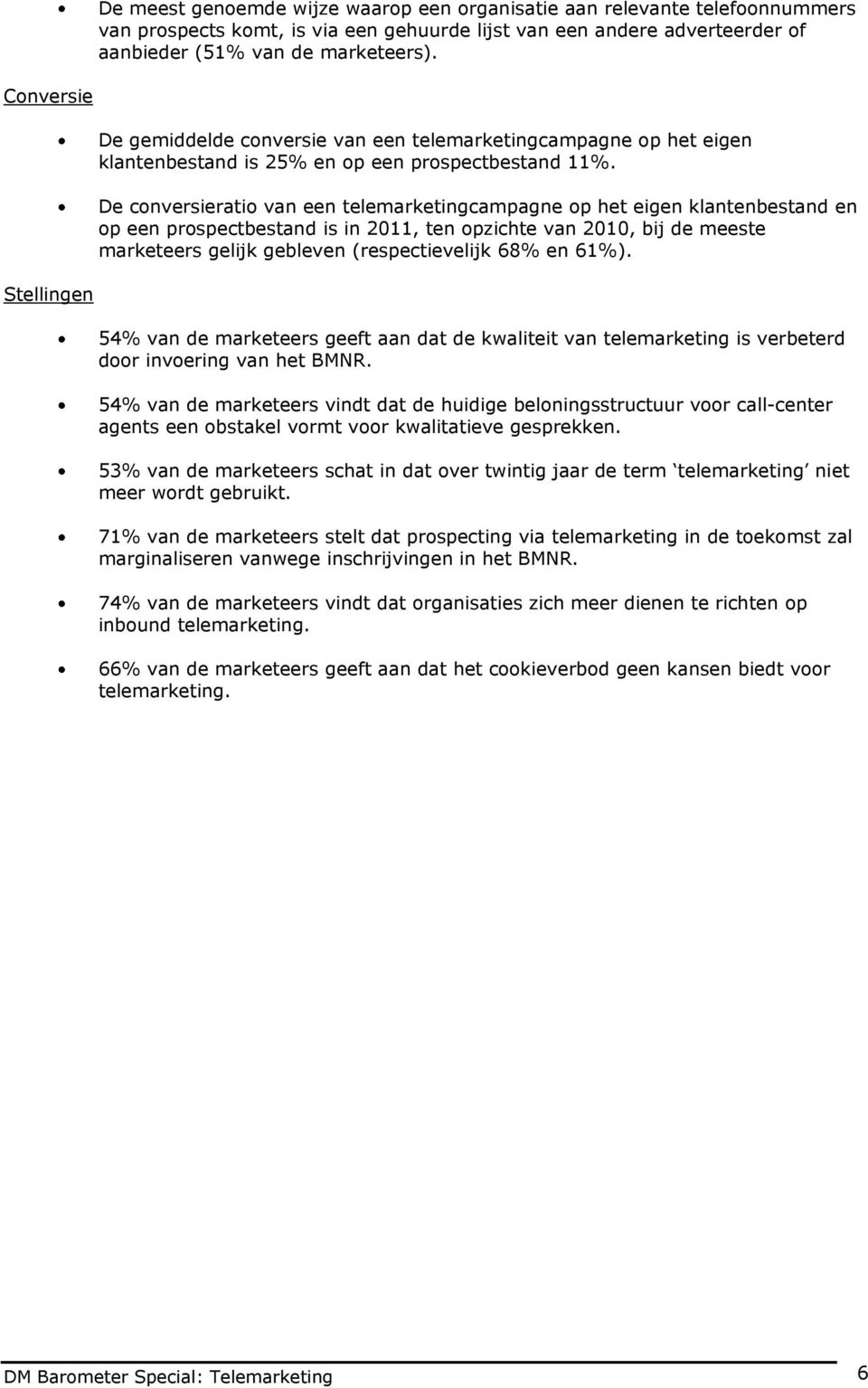 De conversieratio van een telemarketingcampagne op het eigen klantenbestand en op een prospectbestand is in 2011, ten opzichte van 2010, bij de meeste marketeers gelijk gebleven (respectievelijk 68%