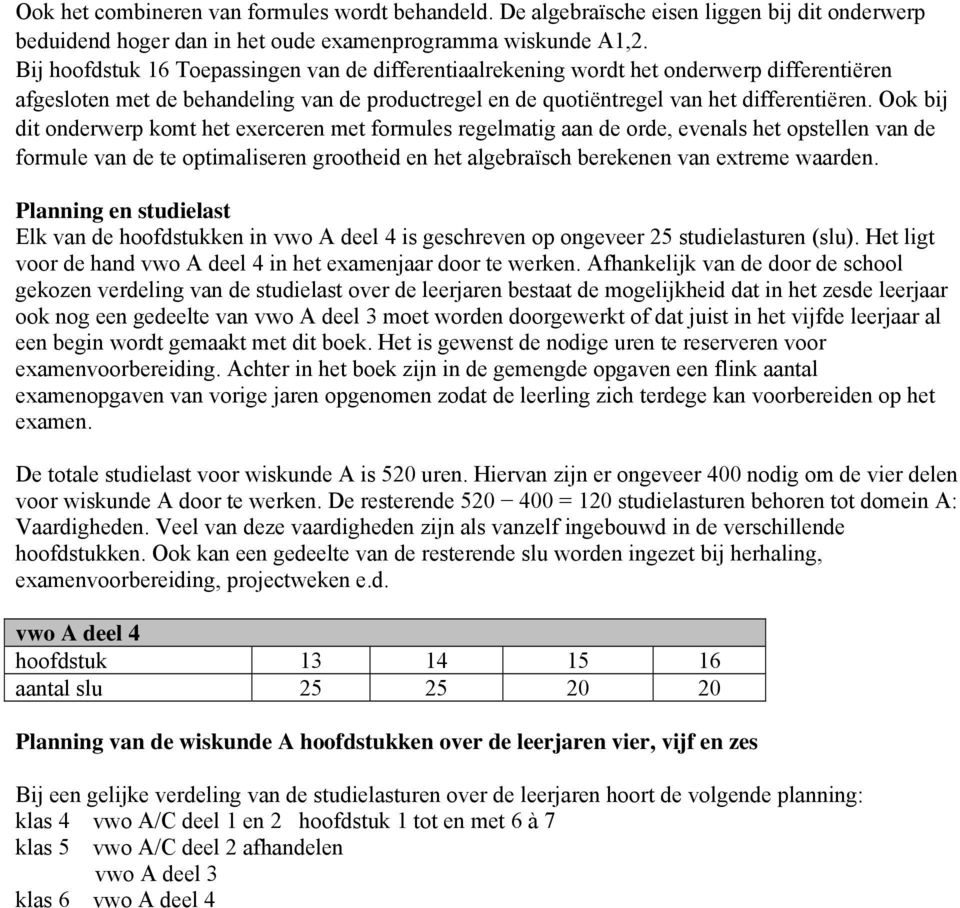 Ook bij dit onderwerp komt het exerceren met formules regelmatig aan de orde, evenals het opstellen van de formule van de te optimaliseren grootheid en het algebraïsch berekenen van extreme waarden.