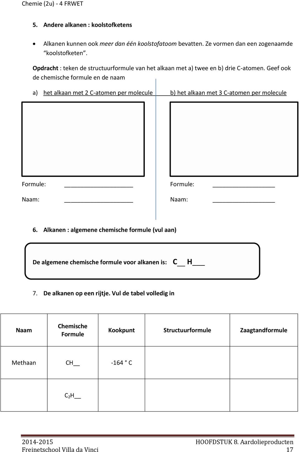 Geef ook de chemische formule en de naam a) het alkaan met 2 C-atomen per molecule b) het alkaan met 3 C-atomen per molecule Formule: Formule: Naam: Naam: 6.