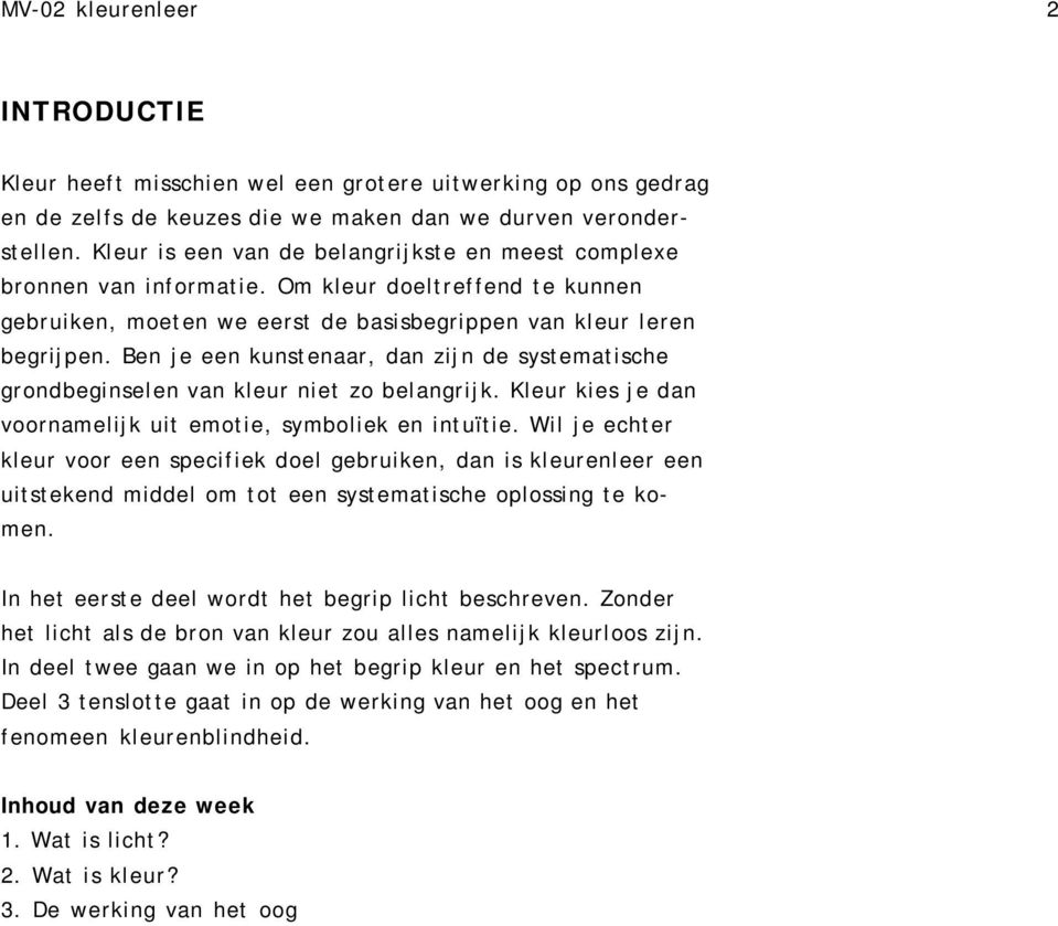 Ben je een kunstenaar, dan zijn de systematische grondbeginselen van kleur niet zo belangrijk. Kleur kies je dan voornamelijk uit emotie, symboliek en intuïtie.