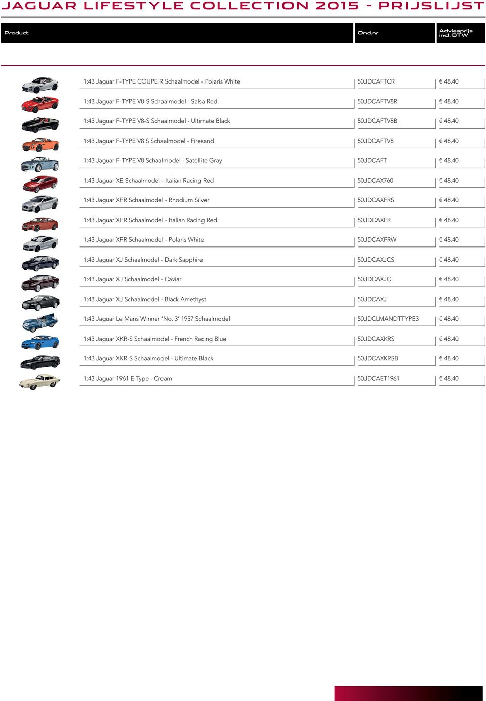 40 1:43 Jaguar F-TYPE V8 Schaalmodel - Satellite Gray 50JDCAFT 48.40 1:43 Jaguar XE Schaalmodel - Italian Racing Red 50JDCAX760 48.40 1:43 Jaguar XFR Schaalmodel - Rhodium Silver 50JDCAXFRS 48.