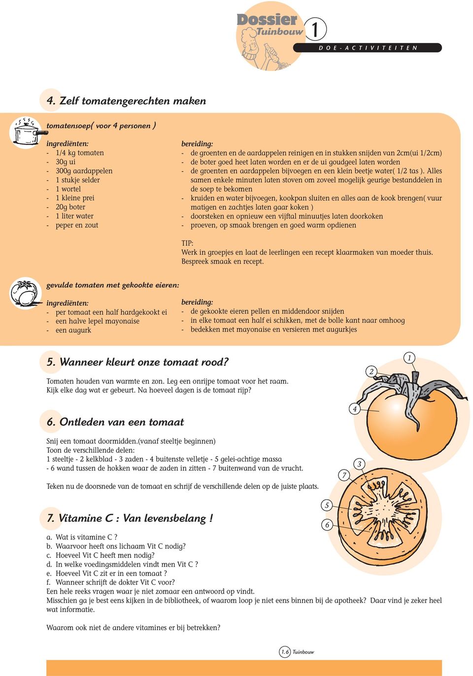 bereiding: - de groenten en de aardappelen reinigen en in stukken snijden van 2cm(ui /2cm) - de boter goed heet laten worden en er de ui goudgeel laten worden - de groenten en aardappelen bijvoegen