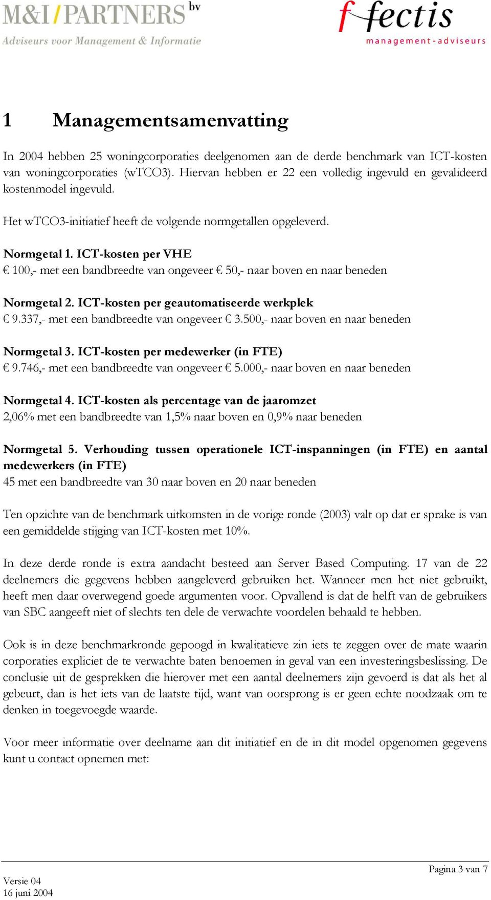 ICT-kosten per VHE 100,- met een bandbreedte van ongeveer 50,- naar boven en naar beneden Normgetal 2. ICT-kosten per geautomatiseerde werkplek 9.337,- met een bandbreedte van ongeveer 3.