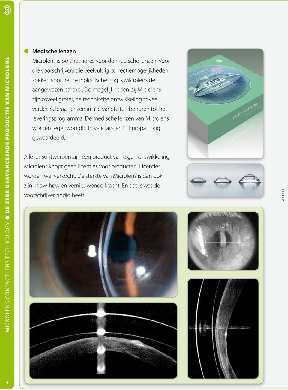 De mogelijkheden bij Microlens zijn zoveel groter, de technische ontwikkeling zoveel verder. Scleraal lenzen in alle variëteiten behoren tot het leveringsprogramma.