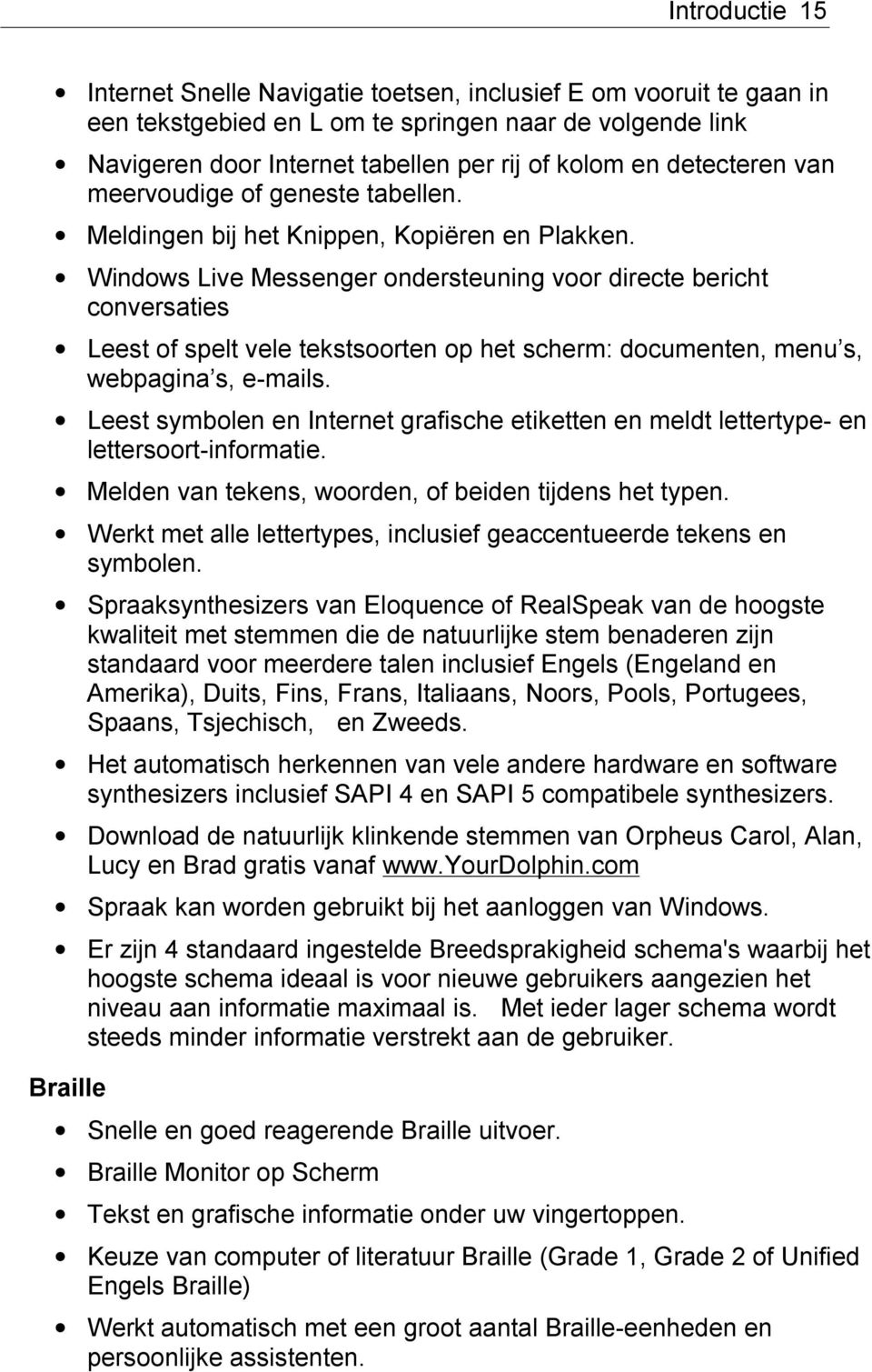 Windows Live Messenger ondersteuning voor directe bericht conversaties Leest of spelt vele tekstsoorten op het scherm: documenten, menu s, webpagina s, e-mails.