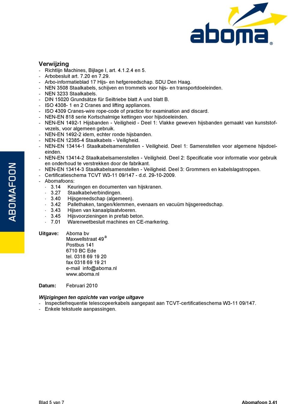 - ISO 4308-1 en 2 Cranes and lifting appliances. - ISO 4309 Cranes-wire rope-code of practice for examination and discard. - NEN-EN 818 serie Kortschalmige kettingen voor hijsdoeleinden.