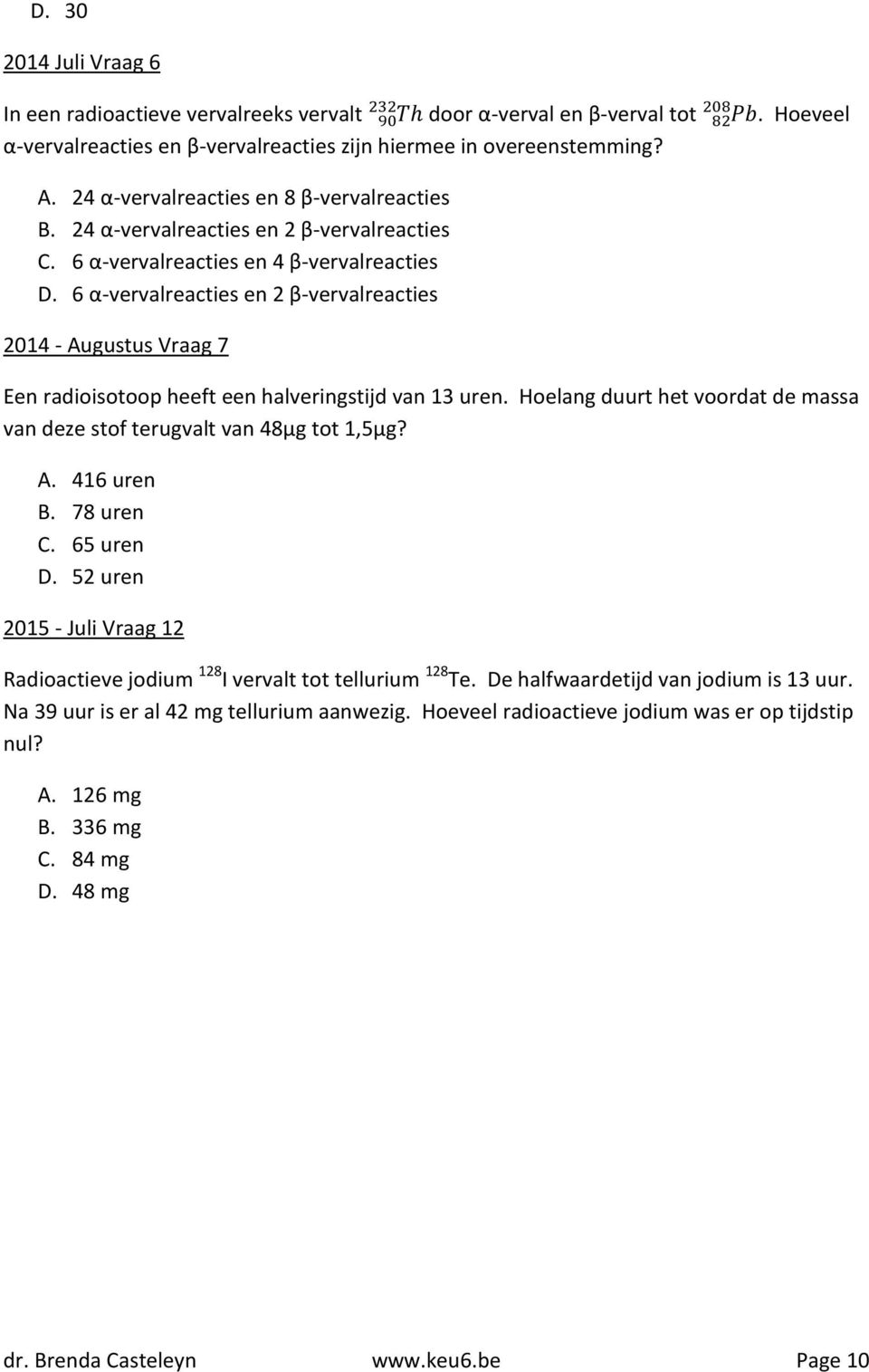 6 α-vervalreacties en 2 β-vervalreacties 2014 - Augustus Vraag 7 Een radioisotoop heeft een halveringstijd van 13 uren. Hoelang duurt het voordat de massa van deze stof terugvalt van 48μg tot 1,5μg?